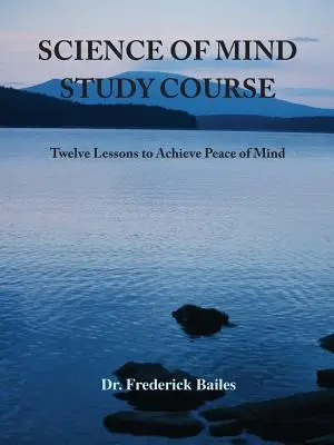 Kurs nauki umysłu: Dwanaście lekcji pozwalających osiągnąć spokój umysłu - Science of Mind Study Course: Twelve Lessons to Achieve Peace of Mind