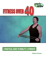 Fitness po 40. roku życia: Praktyczny przewodnik po mobilności i sile - Fitness Over 40: A Practical Guide to Mobility and Strength