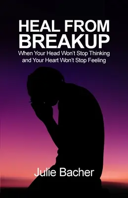 Wylecz się z rozstania: Kiedy głowa nie przestaje myśleć, a serce nie przestaje czuć - Heal from Breakup: When Your Head Won't Stop Thinking and Your Heart Won't Stop Feeling