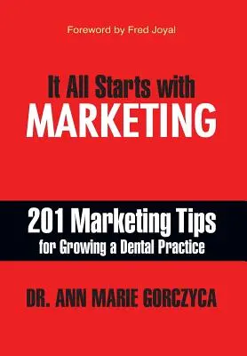 Wszystko zaczyna się od marketingu: 201 wskazówek marketingowych dotyczących rozwoju praktyki dentystycznej - It All Starts with Marketing: 201 Marketing Tips for Growing a Dental Practice