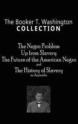 Booker T. Washington Collection: The Negro Problem, Up from Slavery, Przyszłość amerykańskiego Murzyna, Historia niewolnictwa - Booker T. Washington Collection: The Negro Problem, Up from Slavery, the Future of the American Negro, the History of Slavery