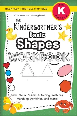 The Kindergartner's Basic Shapes Workbook: (Ages 5-6) Podstawowe przewodniki po kształtach i śledzenie, wzory, dopasowywanie, ćwiczenia i wiele więcej! (Przyjazny plecak 6x9 - The Kindergartner's Basic Shapes Workbook: (Ages 5-6) Basic Shape Guides and Tracing, Patterns, Matching, Activities, and More! (Backpack Friendly 6x9