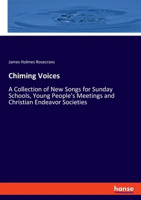 Chiming Voices: Zbiór nowych pieśni dla szkółek niedzielnych, spotkań młodych ludzi i chrześcijańskich stowarzyszeń charytatywnych - Chiming Voices: A Collection of New Songs for Sunday Schools, Young People's Meetings and Christian Endeavor Societies