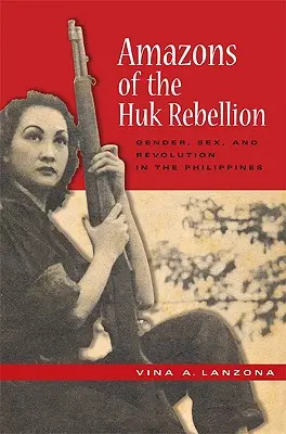 Amazonki z rebelii Huk: Płeć, seks i rewolucja na Filipinach - Amazons of the Huk Rebellion: Gender, Sex, and Revolution in the Philippines