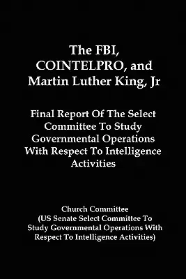 FBI, COINTELPRO i Martin Luther King Jr: Final Report of the Select Committee to Study Governmental Operations With Respect to Intelligence A - The FBI, COINTELPRO, And Martin Luther King, Jr.: Final Report Of The Select Committee To Study Governmental Operations With Respect To Intelligence A