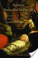 Nieskończoność zredukowana do niemowlęctwa: Katolicka i ewangelicka chrystologia - Infinity Dwindled to Infancy: A Catholic and Evangelical Christology