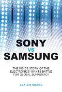 Sony kontra Samsung: Wewnętrzna historia walki gigantów elektroniki o globalną dominację - Sony Vs Samsung: The Inside Story of the Electronics Giants' Battle for Global Supremacy