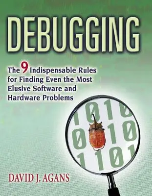 Debugowanie: 9 niezbędnych zasad znajdowania nawet najbardziej nieuchwytnych problemów z oprogramowaniem i sprzętem - Debugging: The 9 Indispensable Rules for Finding Even the Most Elusive Software and Hardware Problems