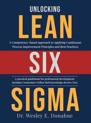 Unlocking Lean Six Sigma: Oparte na kompetencjach podejście do stosowania zasad ciągłego doskonalenia procesów i najlepszych praktyk - Unlocking Lean Six Sigma: A Competency-Based Approach to Applying Continuous Process Improvement Principles and Best Practices