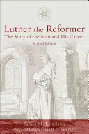 Luter Reformator: Historia człowieka i jego kariery, wydanie drugie - Luther the Reformer: The Story of the Man and His Career, Second Edition