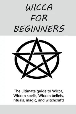 Wicca dla początkujących: Kompletny przewodnik po Wicca, wiccańskich zaklęciach, wiccańskich wierzeniach, rytuałach, magii i czarach! - Wicca for Beginners: The ultimate guide to Wicca, Wiccan spells, Wiccan beliefs, rituals, magic, and witchcraft!