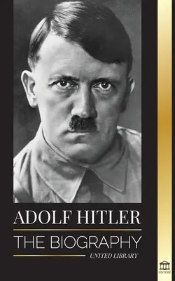 Adolf Hitler: Biografia - Życie i śmierć, nazistowskie Niemcy oraz powstanie i upadek Trzeciej Rzeszy - Adolf Hitler: The biography - Life and Death, Nazi Germany, and the Rise and Fall of the Third Reich