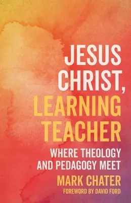 Jezus Chrystus, uczący nauczyciel: Gdzie spotykają się teologia i pedagogika - Jesus Christ, Learning Teacher: Where Theology and Pedagogy Meet