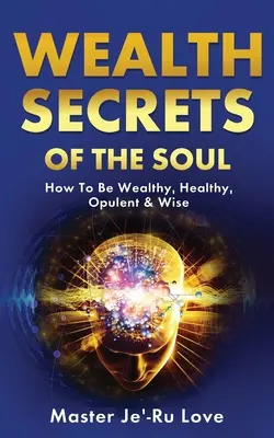 Sekrety bogactwa duszy: jak być bogatym, zdrowym, zamożnym i mądrym! - Wealth Secrets of The Soul: How to Be Wealthy, Healthy, Opulent & Wise!