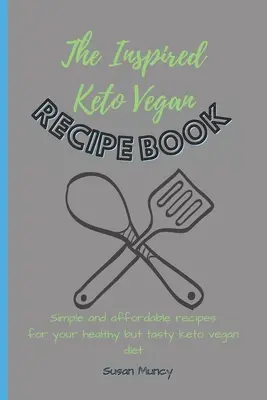 Inspirowana wegańska książka kucharska Keto: Proste i niedrogie przepisy na zdrową, ale smaczną dietę wegańską keto - The Inspired Keto Vegan Recipe Book: Simple and affordable recipes for your healthy but tasty keto vegan diet