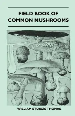 Field Book of Common Mushrooms - With a Key to Identification of the Gilled Mushroom and Directions for Cooking Those That Are Edible (Księga pospolitych grzybów - z kluczem do identyfikacji grzybów i wskazówkami dotyczącymi gotowania tych, które są jadalne) - Field Book of Common Mushrooms - With a Key to Identification of the Gilled Mushroom and Directions for Cooking Those That Are Edible