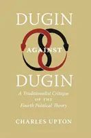 Dugin przeciwko Duginowi: Tradycjonalistyczna krytyka czwartej teorii politycznej - Dugin Against Dugin: A Traditionalist Critique of the Fourth Political Theory