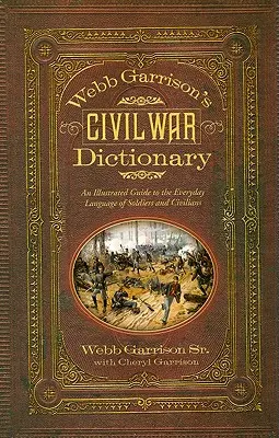 Webb Garrison's Civil War Dictionary: Ilustrowany przewodnik po codziennym języku żołnierzy i cywilów - Webb Garrison's Civil War Dictionary: An Illustrated Guide to the Everyday Language of Soldiers and Civilians