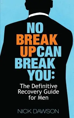 Żadne rozstanie nie może cię złamać: Ostateczny przewodnik powrotu do zdrowia dla mężczyzn - No Breakup Can Break You: The Definitive Recovery Guide for Men