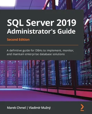 SQL Server 2019 Administrator's Guide, Second Edition: Ostateczny przewodnik dla DBA do wdrażania, monitorowania i utrzymywania rozwiązań bazodanowych dla przedsiębiorstw - SQL Server 2019 Administrator's Guide, Second Edition: A definitive guide for DBAs to implement, monitor, and maintain enterprise database solutions