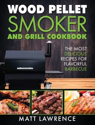 Wood Pellet Smoker and Grill Cookbook: Najsmaczniejsze przepisy na aromatyczne grillowanie