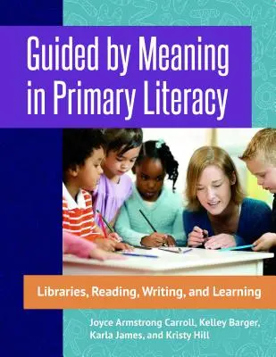 Kierując się znaczeniem w podstawowych umiejętnościach czytania i pisania: Biblioteki, czytanie, pisanie i uczenie się - Guided by Meaning in Primary Literacy: Libraries, Reading, Writing, and Learning