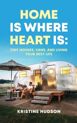 Dom jest tam, gdzie jest serce: małe domy, furgonetki i najlepsze życie - Home is Where Heart Is: Tiny Houses, Vans, and Living Your Best Life