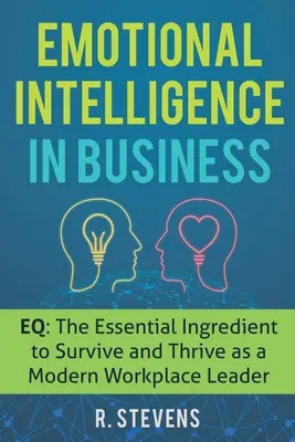 Inteligencja emocjonalna w biznesie: EQ: Niezbędny składnik przetrwania i rozwoju nowoczesnego lidera w miejscu pracy - Emotional Intelligence in Business: EQ: The Essential Ingredient to Survive and Thrive as a Modern Workplace Leader