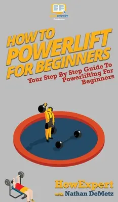 Jak podnosić ciężary dla początkujących: Przewodnik krok po kroku po trójboju siłowym dla początkujących - How To Powerlift For Beginners: Your Step By Step Guide To Powerlifting For Beginners