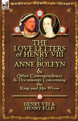 Listy miłosne Henryka VIII do Anny Boleyn oraz inna korespondencja i dokumenty dotyczące króla i jego żon - The Love Letters of Henry VIII to Anne Boleyn & Other Correspondence & Documents Concerning the King and His Wives