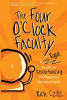 The Four O'Clock Faculty: Nieuczciwy przewodnik po rewolucji w rozwoju zawodowym - The Four O'Clock Faculty: A Rogue Guide to Revolutionizing Professional Development
