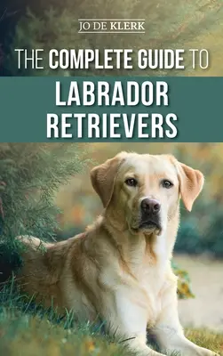 Kompletny przewodnik po labradorach retrieverach: Wybór, wychowanie, szkolenie, żywienie i miłość do nowego labradora od szczeniaka do późnej starości. - The Complete Guide to Labrador Retrievers: Selecting, Raising, Training, Feeding, and Loving Your New Lab from Puppy to Old-Age