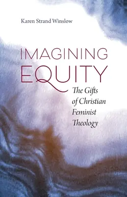 Wyobrażając sobie równość: Dary chrześcijańskiej teologii feministycznej - Imagining Equity: The Gifts of Christian Feminist Theology