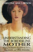 Zrozumieć matkę z pogranicza: Pomaganie dzieciom w przekraczaniu intensywnych, nieprzewidywalnych i zmiennych relacji - Understanding the Borderline Mother: Helping Her Children Transcend the Intense, Unpredictable, and Volatile Relationship