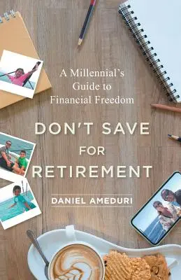 Nie oszczędzaj na emeryturę: Przewodnik Millenialsów po wolności finansowej - Don't Save for Retirement: A Millennial's Guide to Financial Freedom