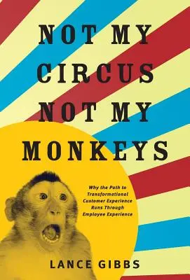 Nie mój cyrk, nie moje małpy: Dlaczego droga do transformacji doświadczeń klientów wiedzie przez doświadczenia pracowników? - Not My Circus, Not My Monkeys: Why the Path to Transformational Customer Experience Runs Through Employee Experience