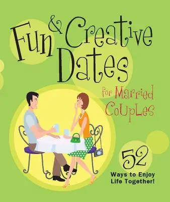 Zabawne i kreatywne randki dla małżeństw: 52 sposoby na cieszenie się wspólnym życiem - Fun & Creative Dates for Married Couples: 52 Ways to Enjoy Life Together