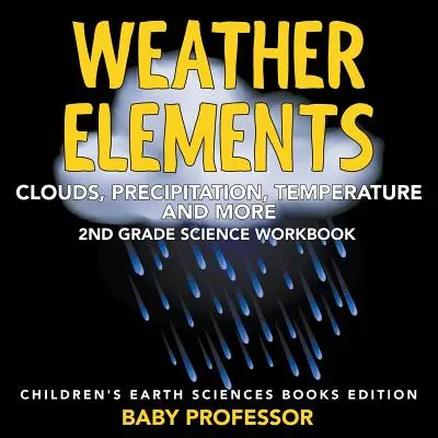 Elementy pogody (chmury, opady, temperatura i inne): 2nd Grade Science Workbook - wydanie książek o naukach o Ziemi dla dzieci - Weather Elements (Clouds, Precipitation, Temperature and More): 2nd Grade Science Workbook - Children's Earth Sciences Books Edition