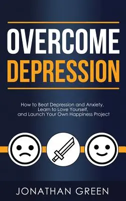 Pokonaj depresję: Jak pokonać depresję i lęk, nauczyć się kochać siebie i rozpocząć własny projekt szczęścia? - Overcome Depression: How to Beat Depression and Anxiety, Learn to Love Yourself, and Launch Your Own Happiness Project