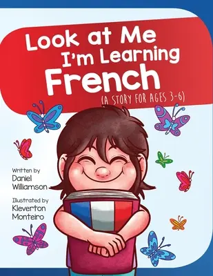 Spójrz na mnie, uczę się francuskiego: Opowieść dla dzieci w wieku 3-6 lat - Look At Me I'm Learning French: A Story For Ages 3-6