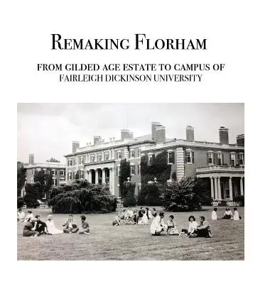 Przebudowa Florham: Od pozłacanej posiadłości do kampusu Fairleigh Dickinson University - Remaking Florham: From gilded age estate to campus of Fairleigh Dickinson University