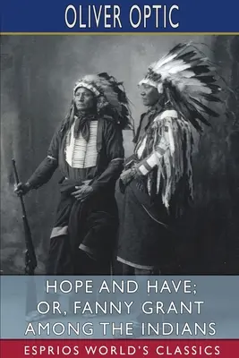 Hope and Have; lub, Fanny Grant wśród Indian (Esprios Classics) - Hope and Have; or, Fanny Grant Among the Indians (Esprios Classics)