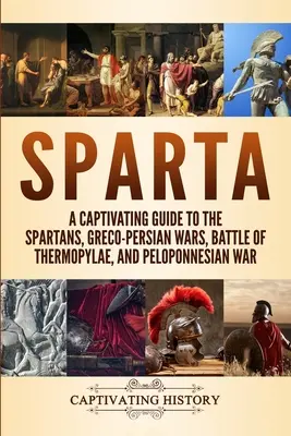 Sparta: Porywający przewodnik po Spartanach, wojnach grecko-perskich, bitwie pod Termopilami i wojnie peloponeskiej - Sparta: A Captivating Guide to the Spartans, Greco-Persian Wars, Battle of Thermopylae, and Peloponnesian War