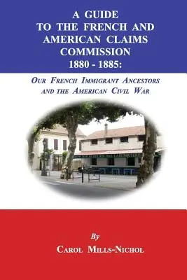 Przewodnik po Francuskiej i Amerykańskiej Komisji Roszczeń 1880-1885: Nasi francuscy przodkowie-imigranci i amerykańska wojna secesyjna - A Guide to the French and American Claims Commission 1880-1885: Our French Immigrant Ancestors and the American Civil War