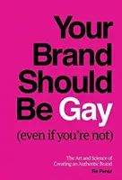 Your Brand Should Be Gay (Even If You're Not): Sztuka i nauka tworzenia autentycznej marki - Your Brand Should Be Gay (Even If You're Not): The Art and Science of Creating an Authentic Brand