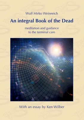 Integralna Księga Umarłych: medytacja i wskazówki dotyczące opieki terminalnej. Z esejem Kena Wilbera - An integral Book of the Dead: meditation and guidance to the terminal care. With an essay by Ken Wilber