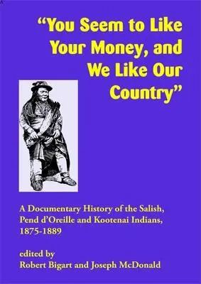 Wy lubicie swoje pieniądze, a my lubimy nasz kraj: Dokumentalna historia Indian Salish, Pend d'Oreille i Kootenai, 1875-1889 - You Seem to Like Your Money, and We Like Our Country: A Documentary History of the Salish, Pend d'Oreille, and Kootenai Indians, 1875-1889