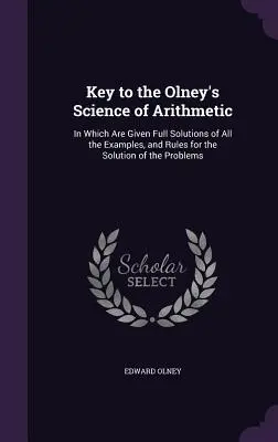 Klucz do nauki arytmetyki Olneya: w którym podano pełne rozwiązania wszystkich przykładów i zasady rozwiązywania problemów - Key to the Olney's Science of Arithmetic: In Which Are Given Full Solutions of All the Examples, and Rules for the Solution of the Problems