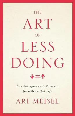 The Art Of Less Doing: Formuła jednego przedsiębiorcy na piękne życie - The Art Of Less Doing: One Entrepreneur's Formula for a Beautiful Life