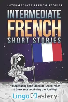 Średnio zaawansowane francuskie opowiadania: 10 porywających opowiadań do nauki francuskiego i rozwijania słownictwa w zabawny sposób! - Intermediate French Short Stories: 10 Captivating Short Stories to Learn French & Grow Your Vocabulary the Fun Way!